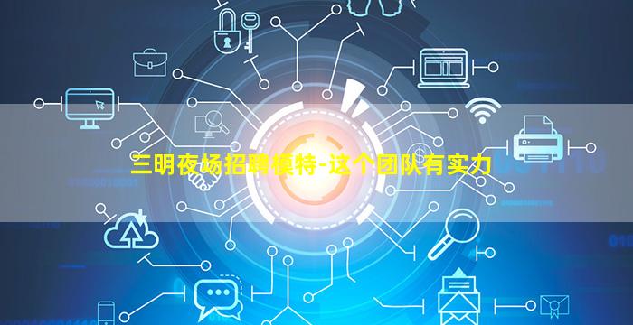 三明夜场招聘模特-这个团队有实力