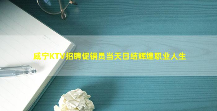 咸宁KTV招聘促销员当天日结辉煌职业人生